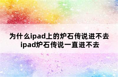 为什么ipad上的炉石传说进不去 ipad炉石传说一直进不去